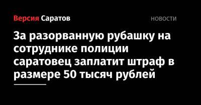 За разорванную рубашку на сотруднике полиции горожанин заплатит штраф в размере 50 тысяч рублей