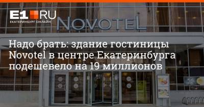 Надо брать: здание гостиницы Novotel в центре Екатеринбурга подешевело на 19 миллионов