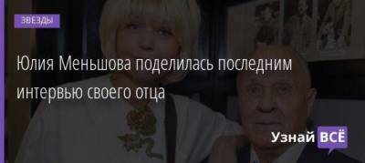 Юлия Меньшова поделилась последним интервью своего отца