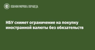 НБУ снимет ограничение на покупку иностранной валюты без обязательств