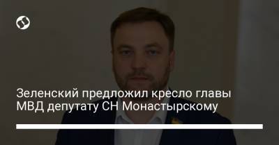 Зеленский предложил кресло главы МВД депутату СН Монастырскому