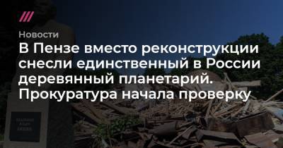В Пензе вместо реконструкции снесли единственный в России деревянный планетарий. Прокуратура начала проверку