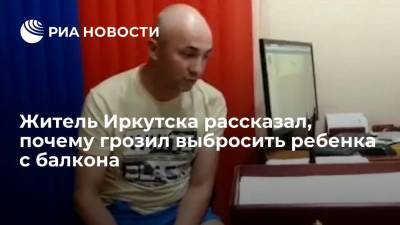 Житель Иркутска заявил, что грозил выбросить ребенка с балкона ради внимания жены