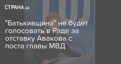 "Батькивщина" не будет голосовать в Раде за отставку Авакова с поста главы МВД