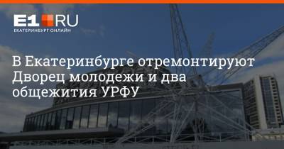 В Екатеринбурге отремонтируют Дворец молодежи и два общежития УРФУ