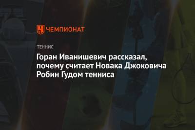 Горан Иванишевич рассказал, почему считает Новака Джоковича Робин Гудом тенниса