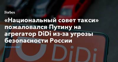 «Национальный совет такси» пожаловался Путину на агрегатор DiDi из-за угрозы безопасности России