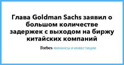 Глава Goldman Sachs заявил о большом количестве задержек с выходом на биржу китайских компаний