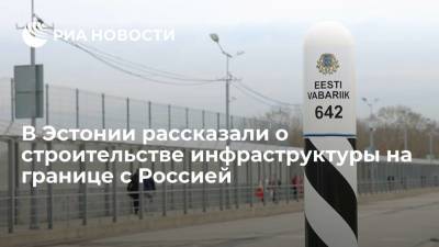 В Эстонии рассказали о строительстве инфраструктуры на границе с Россией