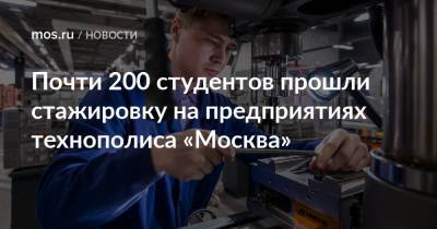 Почти 200 студентов прошли стажировку на предприятиях технополиса «Москва»