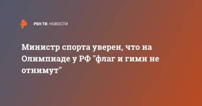 Министр спорта уверен, что на Олимпиаде у РФ "флаг и гимн не отнимут"