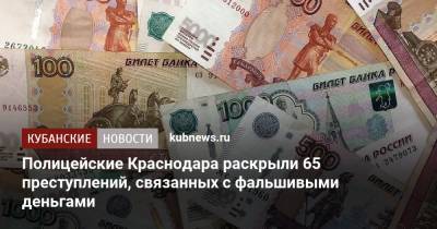 Полицейские Краснодара раскрыли 65 преступлений, связанных с фальшивыми деньгами