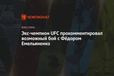 Экс-чемпион UFC прокомментировал возможный бой с Фёдором Емельяненко
