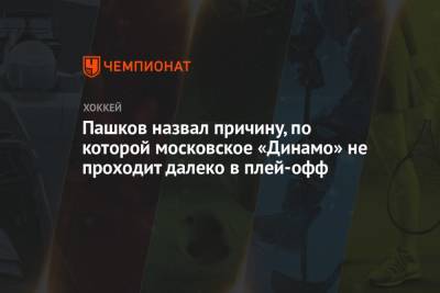Пашков назвал причину, по которой московское «Динамо» не проходит далеко в плей-офф