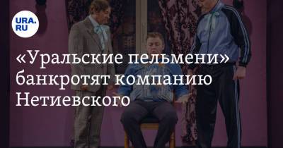 «Уральские пельмени» банкротят компанию Нетиевского