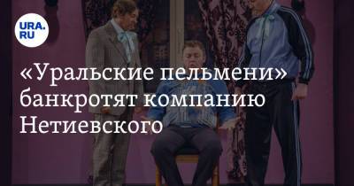 Сергей Нетиевский - «Уральские пельмени» банкротят компанию Нетиевского - ura.news - Москва