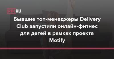 Бывшие топ-менеджеры Delivery Club запустили онлайн-фитнес для детей в рамках проекта Motify