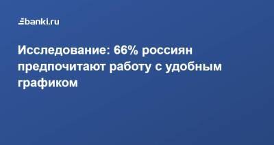 Исследование: 66% россиян предпочитают работу с удобным графиком