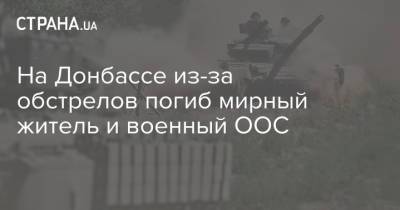 На Донбассе из-за обстрелов погиб мирный житель и военный ООС