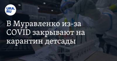 В Муравленко из-за COVID закрывают на карантин детсады. В городе десятки очагов инфекции