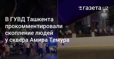В ГУВД Ташкента прокомментировали скопление людей у сквера Амира Темура