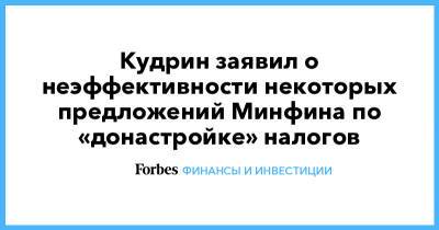 Алексей Кудрин - Кудрин заявил о неэффективности некоторых предложений Минфина по «донастройке» налогов - forbes.ru
