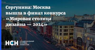 Сергунина: Москва вышла в финал конкурса «Мировая столица дизайна — 2024»