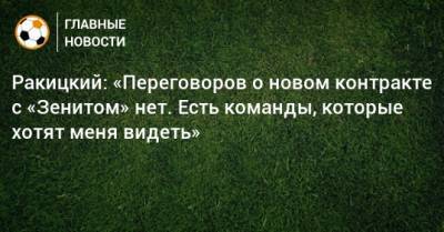 Ракицкий: «Переговоров о новом контракте с «Зенитом» нет. Есть команды, которые хотят меня видеть»