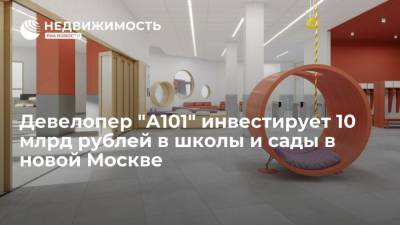 Девелопер "А101" инвестирует 10 млрд рублей в школы и сады в новой Москве