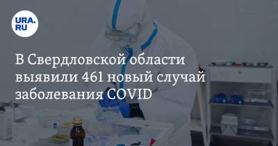 В Свердловской области выявили 461 новый случай заболевания COVID