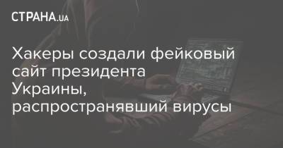 Хакеры создали фейковый сайт президента Украины, распространявший вирусы