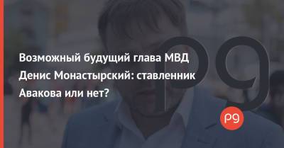 Возможный будущий глава МВД Денис Монастырский: ставленник Авакова или нет?