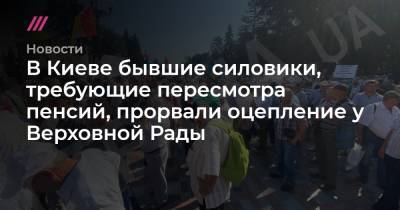 В Киеве бывшие силовики, требующие пересмотра пенсий, прорвали оцепление у Верховной Рады