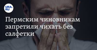 Пермским чиновникам запретили чихать без салфетки