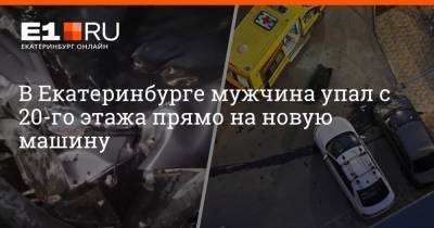 В Екатеринбурге мужчина упал с 20-го этажа прямо на новую машину