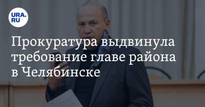 Прокуратура выдвинула требование главе района в Челябинске