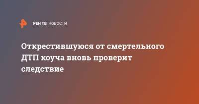 Открестившуюся от смертельного ДТП коуча вновь проверит следствие