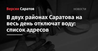 В двух районах Саратова на весь день отключат воду: список адресов - nversia.ru - Саратов - район Саратова - район Октябрьский, Саратов