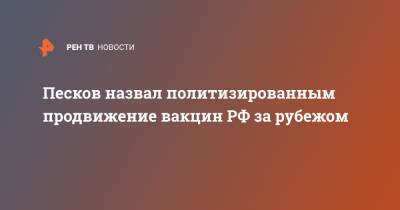 Песков назвал политизированным продвижение вакцин РФ за рубежом