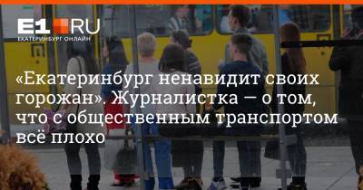 «Екатеринбург ненавидит своих горожан». Журналистка — о том, что с общественным транспортом всё плохо