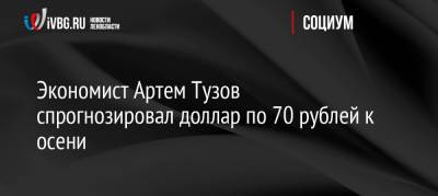 Экономист Артем Тузов спрогнозировал доллар по 70 рублей к осени