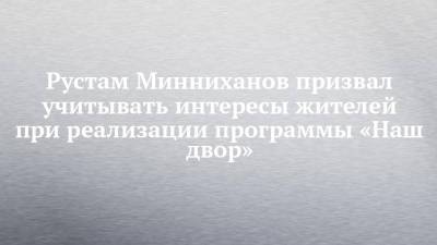 Рустам Минниханов призвал учитывать интересы жителей при реализации программы «Наш двор»