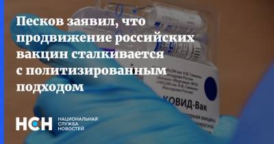 Песков заявил, что продвижение российских вакцин сталкивается с политизированным подходом