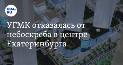 УГМК отказалась от небоскреба в центре Екатеринбурга