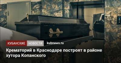 Крематорий в Краснодаре построят в районе хутора Копанского