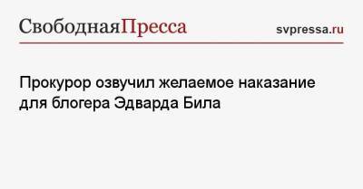 Эдвард Била - Прокурор озвучил желаемое наказание для блогера Эдварда Била - svpressa.ru - Москва