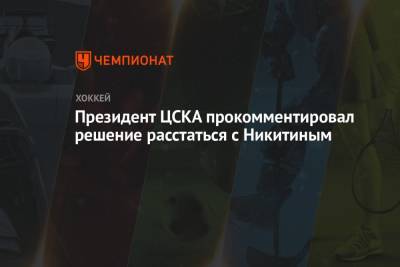Президент ЦСКА прокомментировал решение расстаться с Никитиным