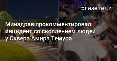 Минздрав прокомментировал инцидент со скоплением людей у Сквера Амира Темура