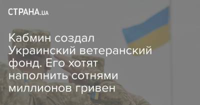 Кабмин создал Украинский ветеранский фонд. Его хотят наполнить сотнями миллионов гривен