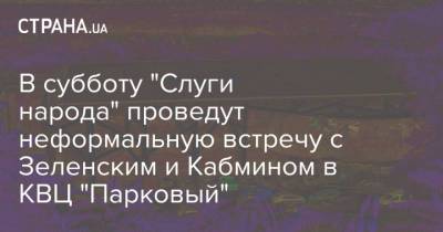 В субботу "Слуги народа" проведут неформальную встречу с Зеленским и Кабмином в КВЦ "Парковый"